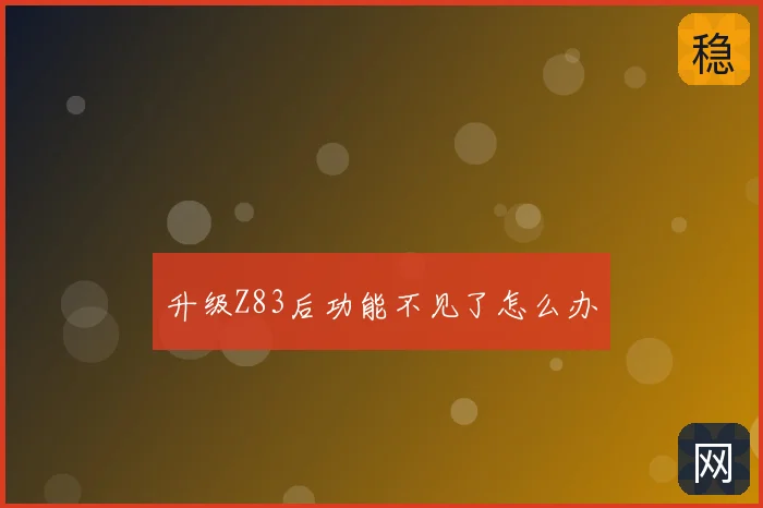 升级Z83后功能不见了怎么办