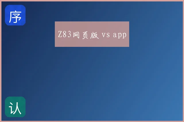 Z83网页版 vs app
